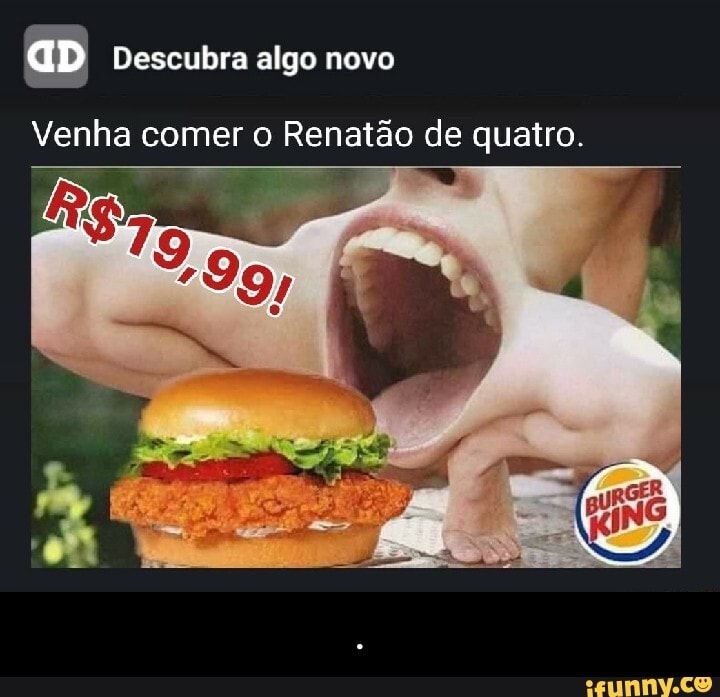 aD Descubra algo novo
Venha comer o Renatão de quatro. - .