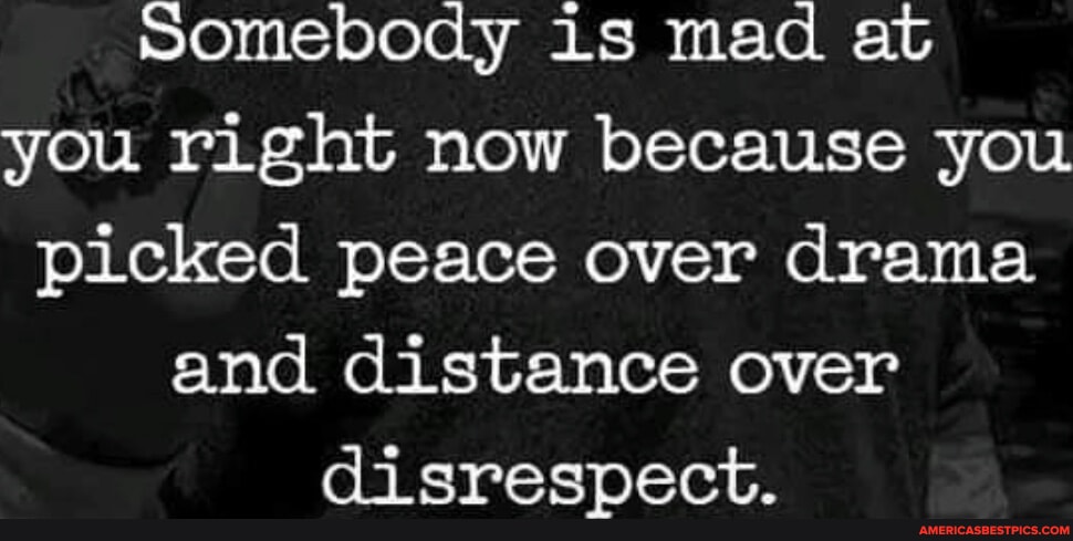 Somebody is mad at you right now because you picked peace over drama ...