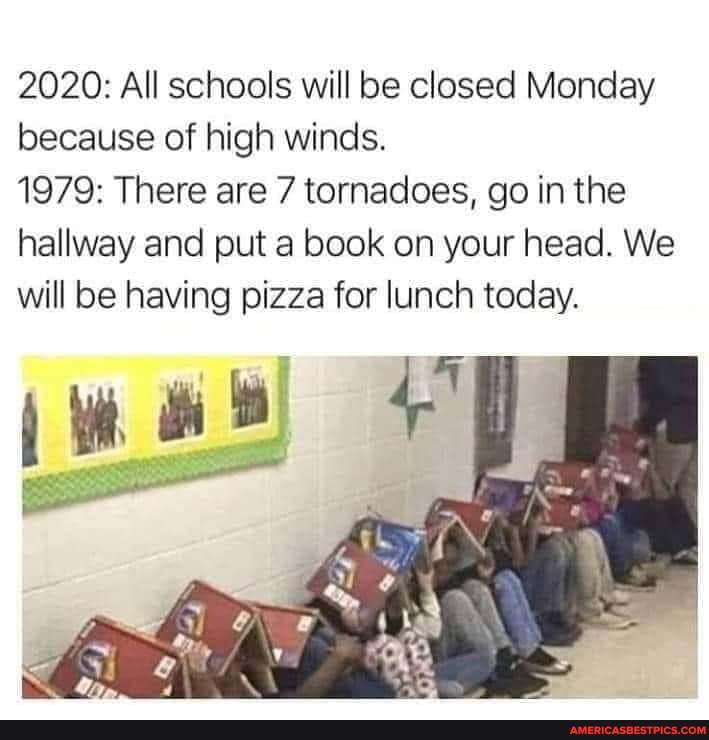 2020: All schools will be closed Monday because of high winds.
1979: There are 7 tornadoes, go in the hallway and put a book on your head. We will be having pizza for lunch today.