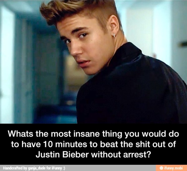 Whats the most insane thing you would do
to have 10 minutes to beat the shit out of
Justin Bieber without arrest? - Whats the most insane thing you would do to have 10 minutes to beat the shit out of Justin Bieber without arrest?