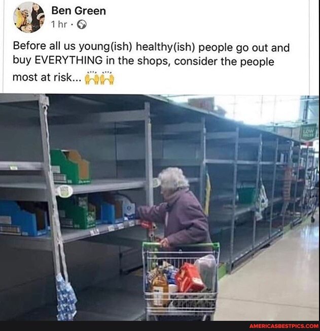 Ben Green
Before all us people go out and buy EVERYTHING in the shops, consider the people
most at risk...