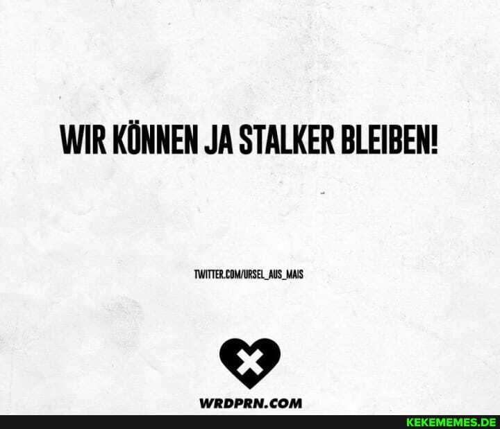 WIR KÖNNEN JA STALKER BLEIBEN!