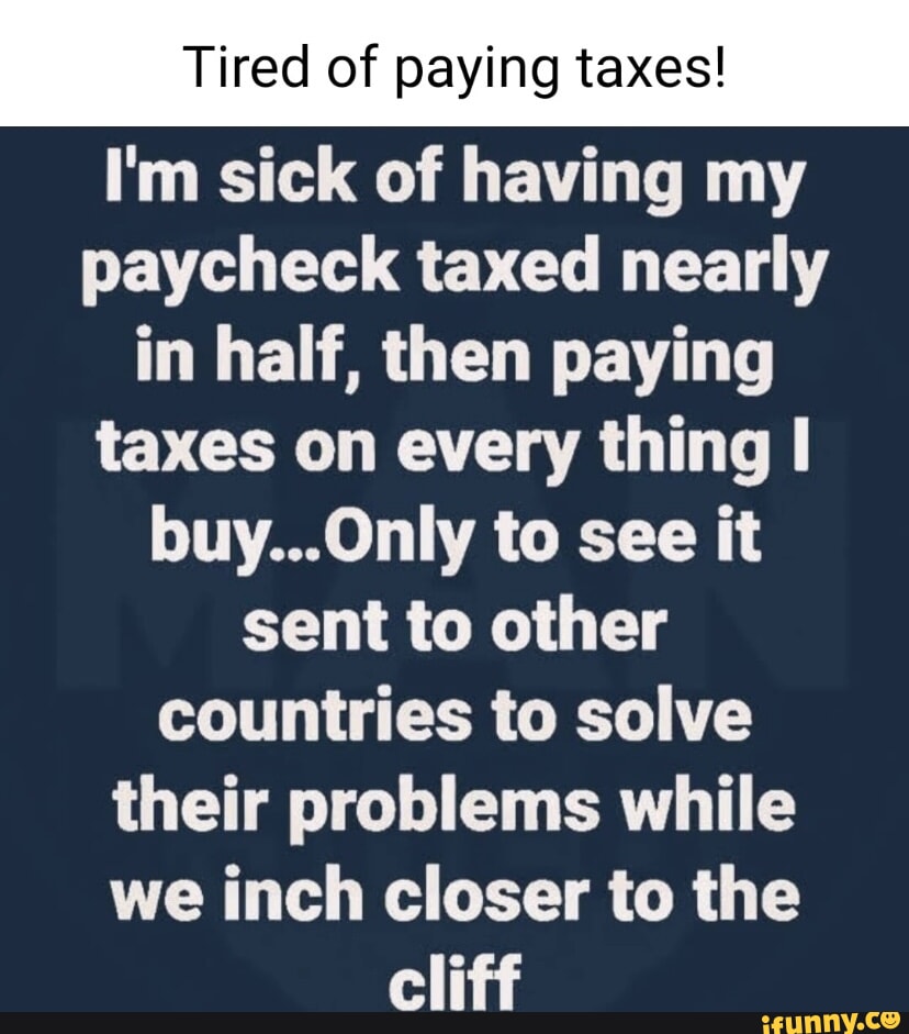 Tired Of Paying Taxes! I'm Sick Of Having My Paycheck Taxed Nearly In ...