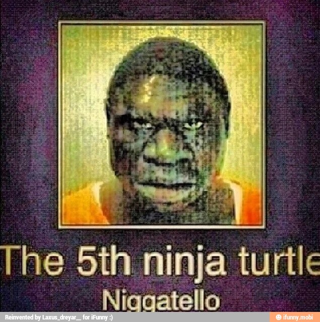 The 5th ninja turtle
Niqaatello