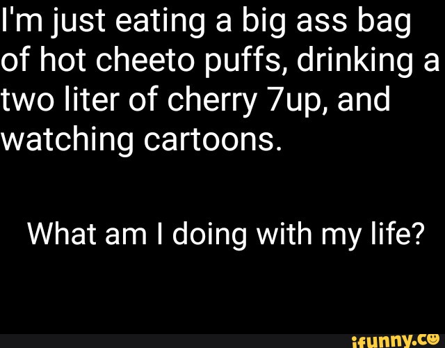 I M Just Eating A Big Ass Bag Of Hot Cheeto Puffs Drinking A Two