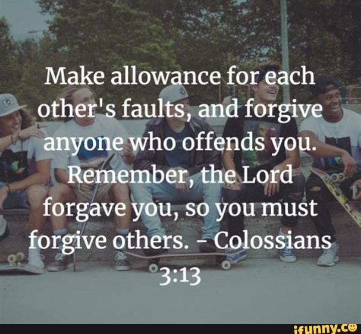 Make allowance for each other's faults, and anyone who offends