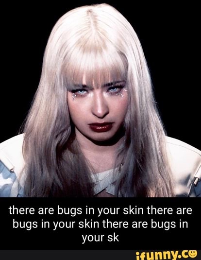 Ye There Are Bugs In Your Skin There Are Bugs In Your Skin There Are 