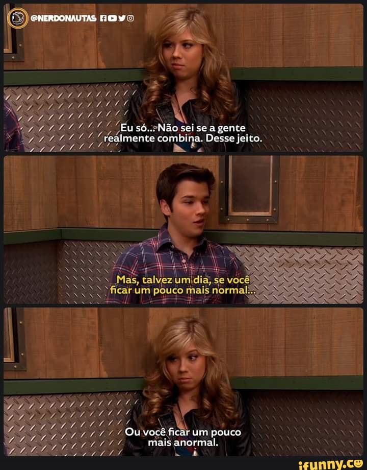 Eu só... sei se a gente realmente combina. Desse jeito.
TSA de M Mas, talvez umídia, se você
NYficar um pouco mais normal
7444 Ou você ficar um pouco
mais anormal.
Lá