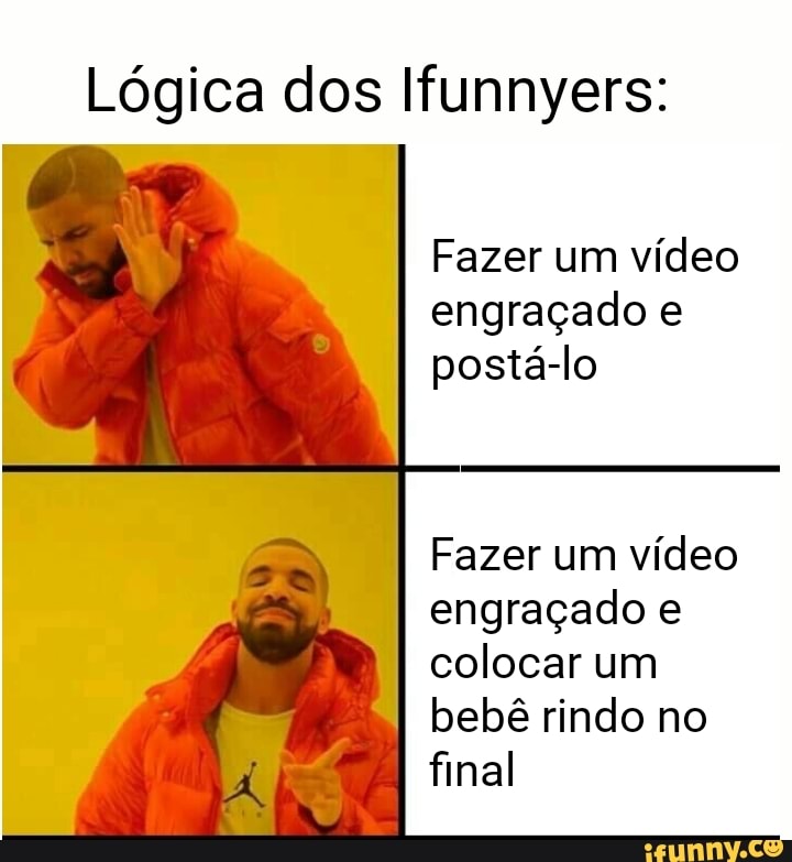 Lógica dos Ifunnyers:
Fazer um vídeo
engraçado e
postá-lo
Fazer um vídeo
engraçado e
colocar um
bebê rindo no
final