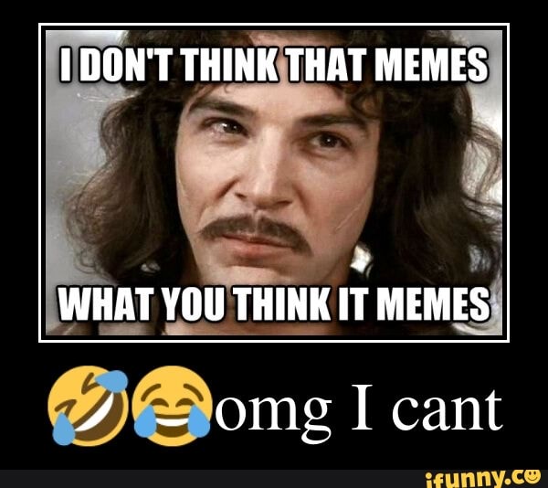 DON'T THINK THAT MEMES WHAT YOU THINK IT MEMES ~ omg I cant - iFunny
