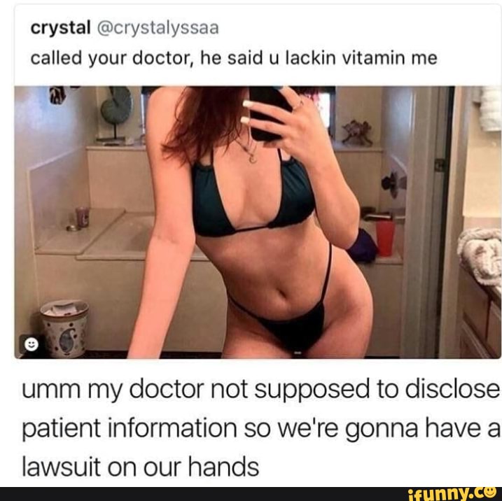 crystal @crystalyssaa
called your doctor, he said u lackin vitamin me
umm my doctor not supposed to disclose
patient information so we're gonna have a
lawsuit on our hands