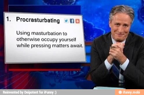 Procrasturbating Using masturbation to
otherwise occupy yourself
while pressing matters await
