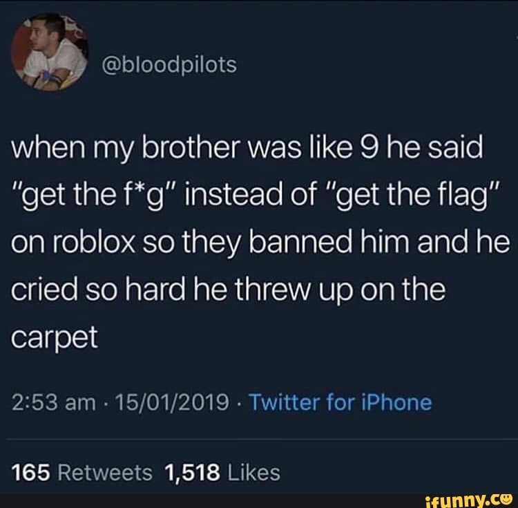 When My Brother Was Like 9 He Said Get The F G Instead Of Get The Flag On Roblox So They Banned Him And He Cried So Hard He Threw Up On The