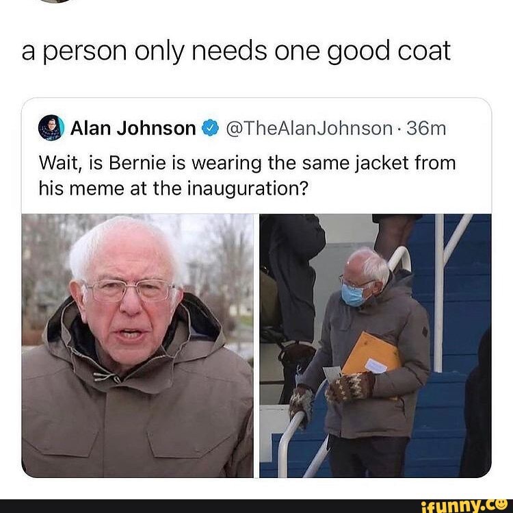 a person only needs one good coat
@ Alan Johnson @TheA lanJohnson
Wait, is Bernie is wearing the same jacket from from his meme at the inauguration?