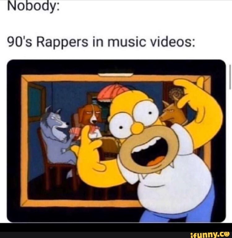 Nobody:
90's Rappers in music videos:
