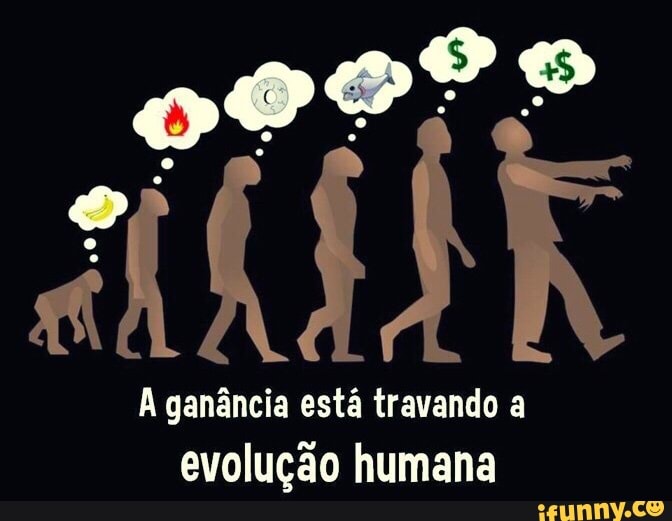A ganância está travando a
evolução humana