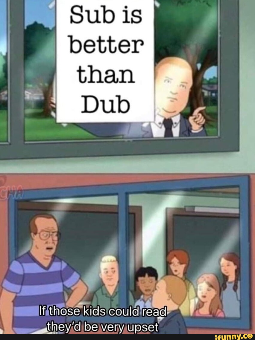 Sub is I better than Dub If those kids could read they'd be very upset ...