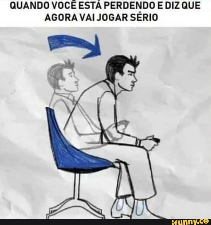 QUANDO VOCE ESTA PERDENDO E DIZ QUE AGORA VAI JOGAR SERIO