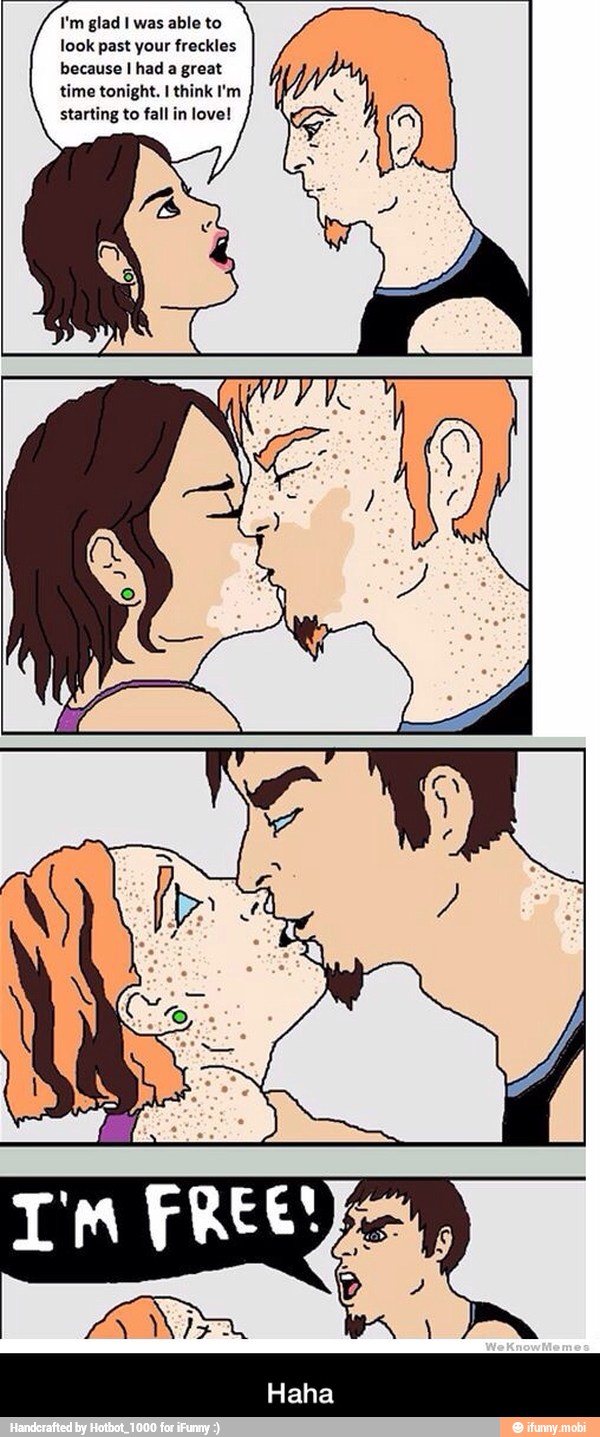 I'm glad I was able to
look past your freckles
because I had a great
time tonight. I think I'm
starting to fall in love! oS - Haha