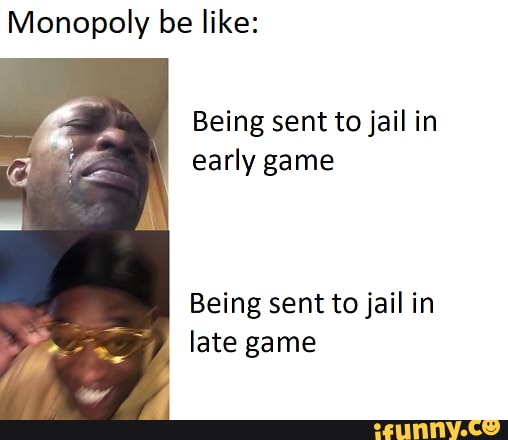 Monopoly be like:
Being sent to jail in
early game
Being sent to jail in
late game