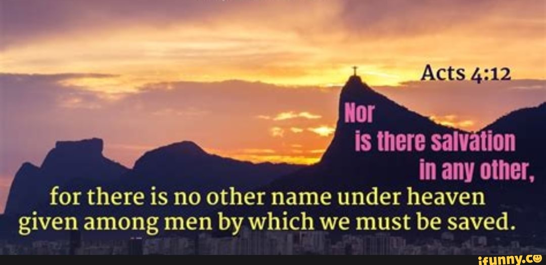 Acts Is There Salvation In Any Other For There Is No Other Name Under Heaven Given Among Men By Which We Must Be Saved