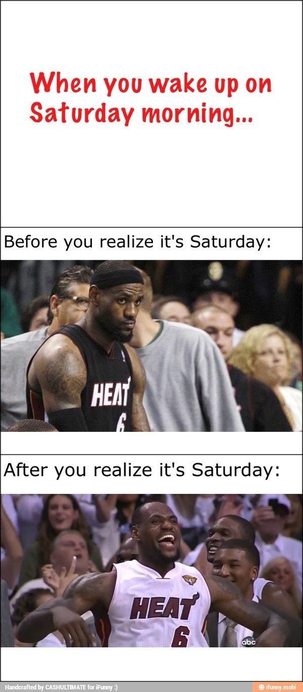 When you wake up on
Saturday morning...
Before you realize it's Saturday: