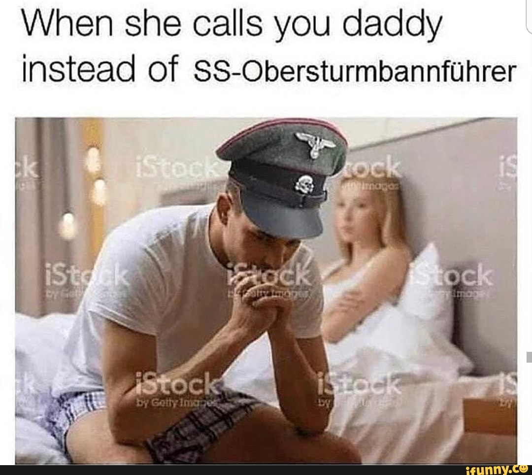 When she calls you daddy instead Of SSObersturmbannfUhrer iFunny