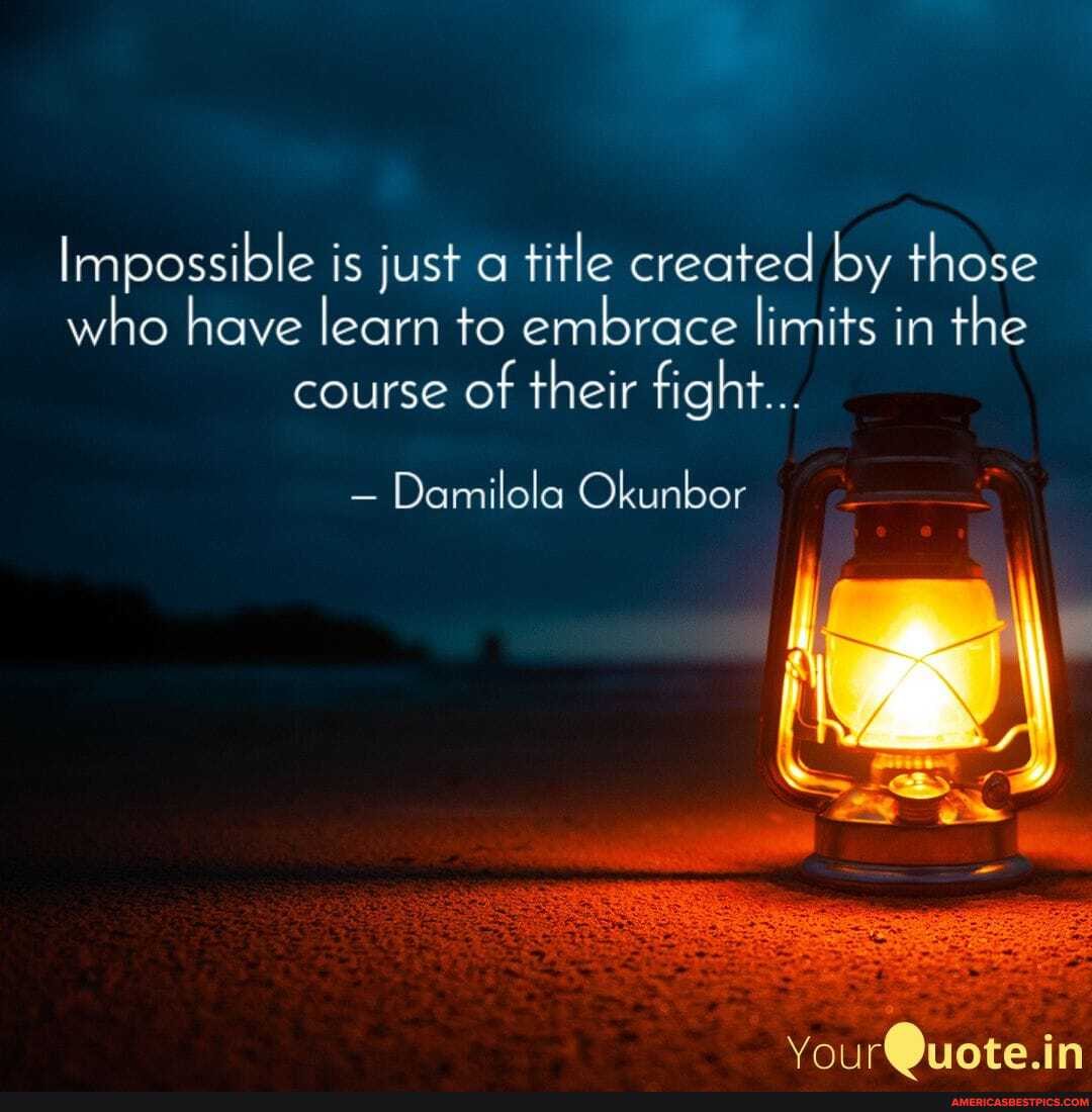 Impossible is just a title created by those who have learn to embrace limits in the course of their fight...
= Damilola Okunbor
Your( uote.in