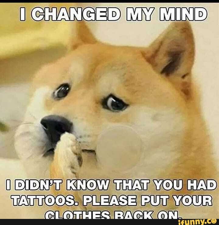 CHANGEDIMYAMIND
NDIDNZTKNOWATHATAYOU) HAD)
TATTOOS! PLEASEIPUT YOUR