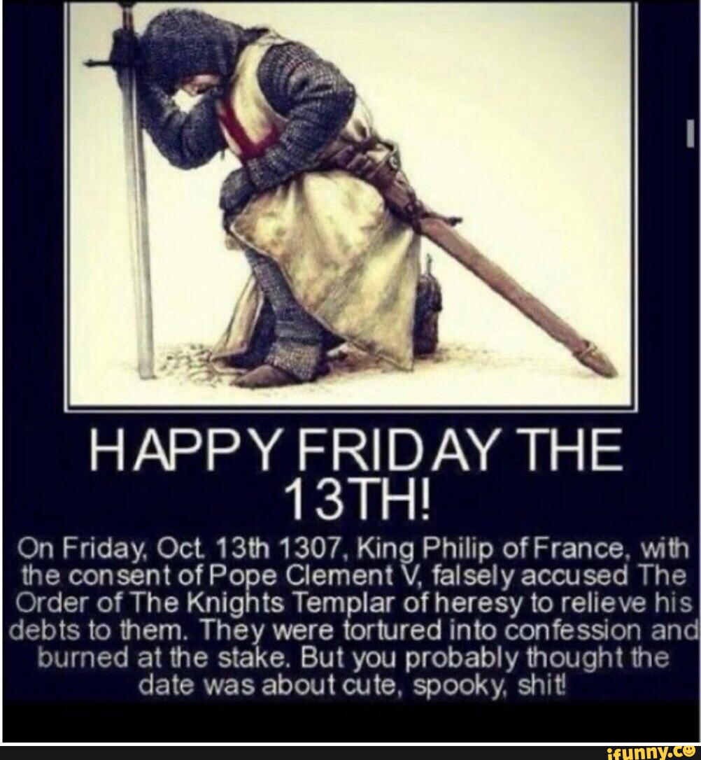HAPPY FRIDAY THE On Friday, Oct 13th 1307, King Philip of France, with the  consent of