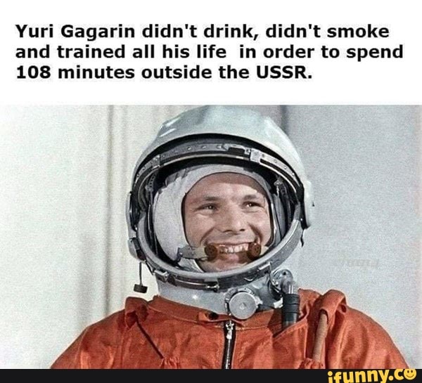 Yuri Gagarin didn't drink, didn't smoke and trained all his life in order to spend
108 minutes outside the USSR.