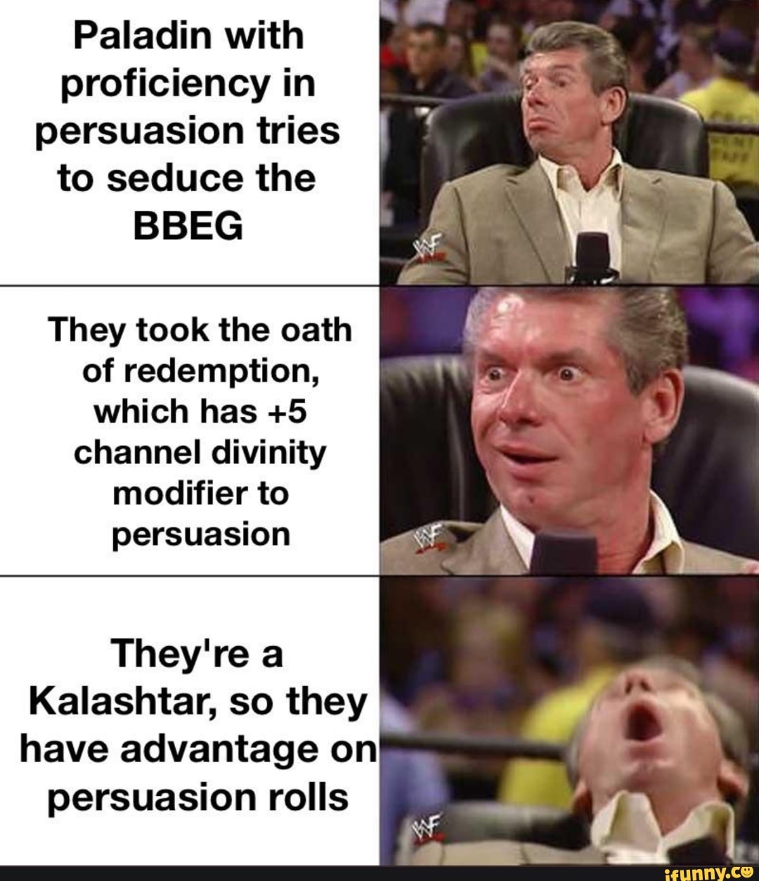Paladin with
proficiency in
persuasion tries
to seduce the
They took the oath
of redemption,
which has +5
channel divinity
modifier to
persuasion
They're a
Kalashtar, so they
M
on
P
4
have advantage on
persuasion rolls (AS