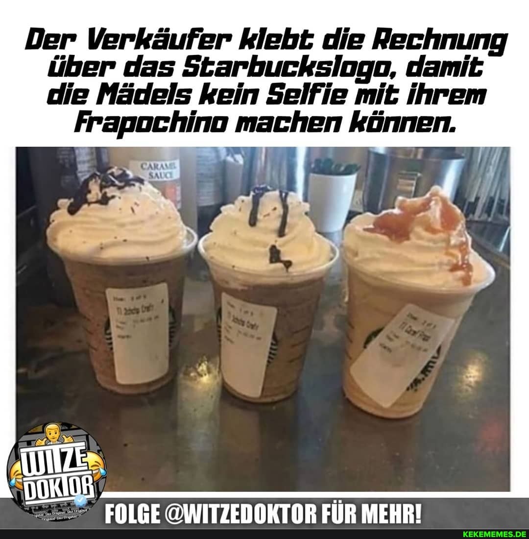 Der Verkäufer klebt die Rechnung über das Starbuckslogo, damit die Mädels kein Selfie mit ihrem
Frapochino machen können.