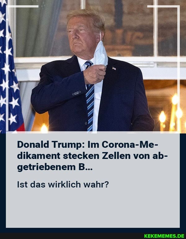 Donald Trump: Im Corona-Me- dikament stecken Zellen von ab- getriebenem B...
Ist das wirklich wahr?