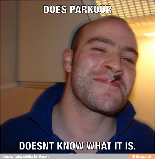DOES PARKOUR
DOESNT KNOW WHAT IT IS.