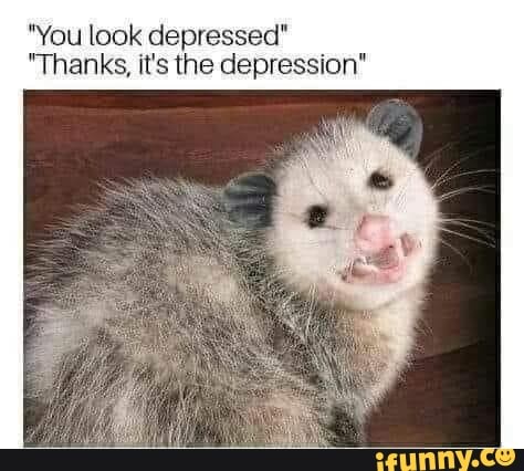 "You look depressed"
"Thanks, it's the depression"
