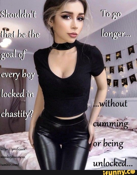 Shouldn't that be the goal of every boy locked in chastity? _L.without cumming. professor or being unlocked...