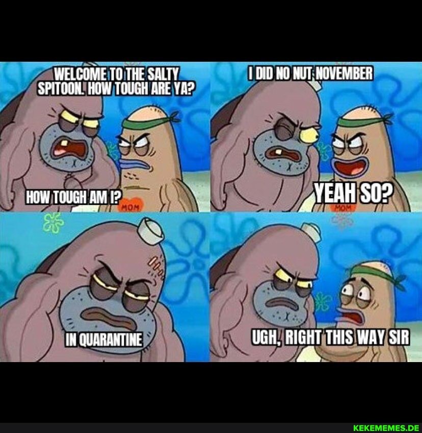 WELCOME TO THE SALTY SPITOON. HOW TOUGH ARE
HOW TGUGH AM
DID RO NUT HOVERMBER
UGH. BIGHT THIS WAY SIR