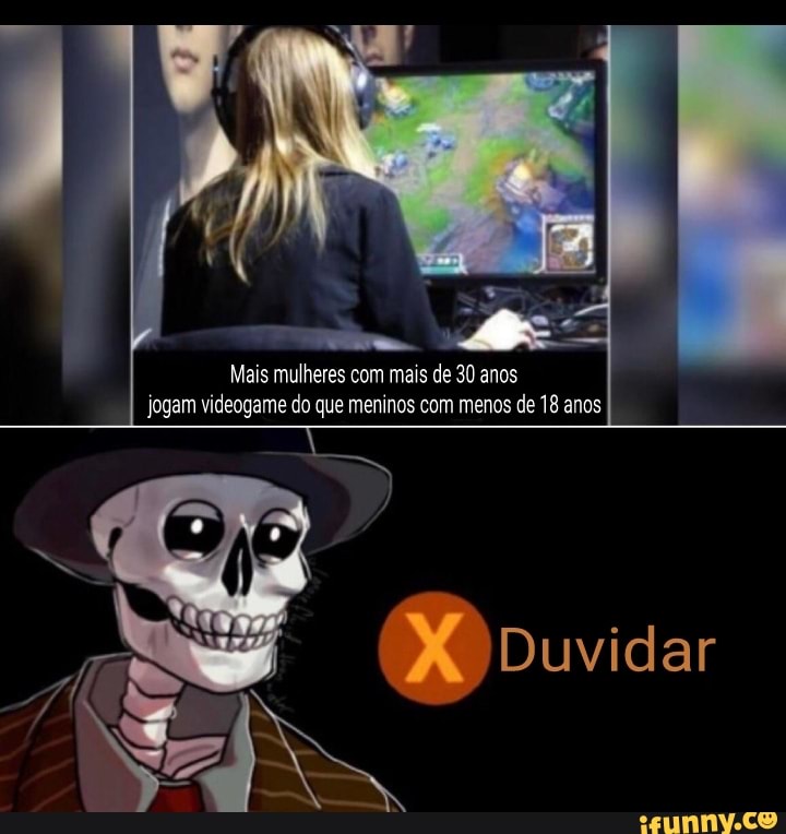 Mais mulheres com mais de 30 anos jogam videogame do que meninos com menos de 18 anos
Duvidar