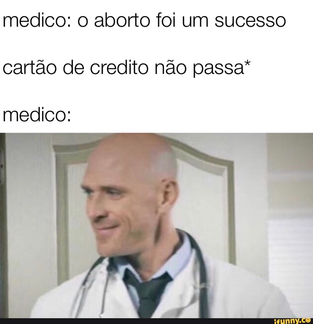 medico: o aborto foi um sucesso
cartão de credito não passa*
medico: