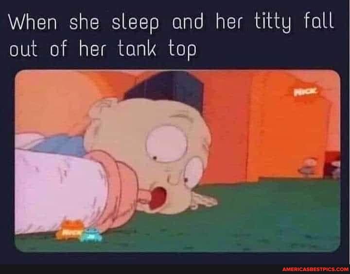 When she sleep and her titty fall out of her tank top