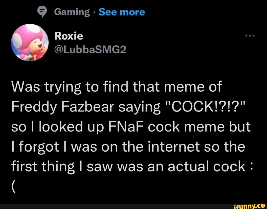 Gaming See more Was trying to find that meme of Freddy Fazbear saying 