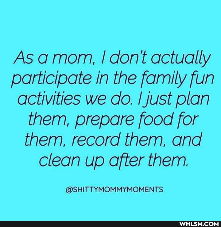 As amom, I dont actually participate in the family fun activities we do, I just plan them, prepare food for them, record them, and clean up after them.
@SHITTYMOMMYMOMENTS