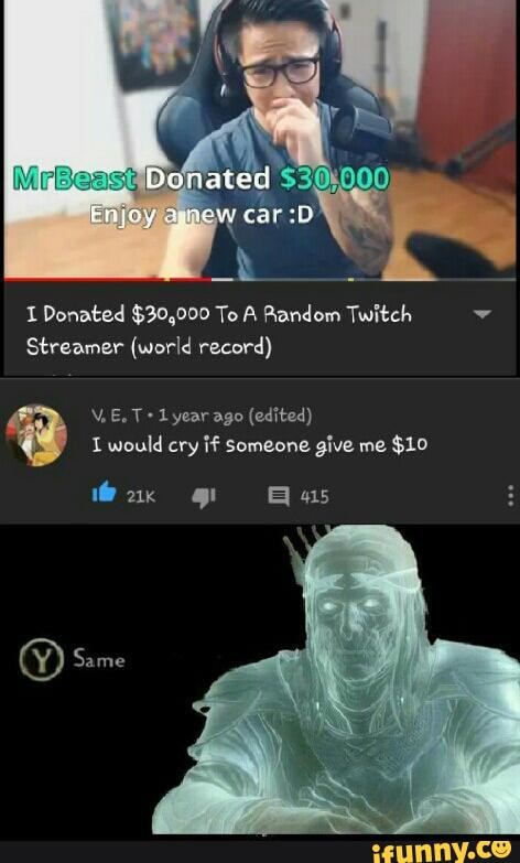I Donated $30,000 To A Random Twitch
Streamer (world record)
\E. Lyear ago (edited) would cry if someone give me $10
wa Bas