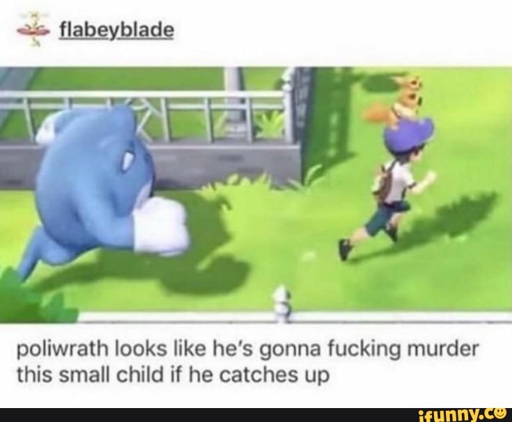 poliwrath looks like he's gonna fucking murder
this small child if he catches up
