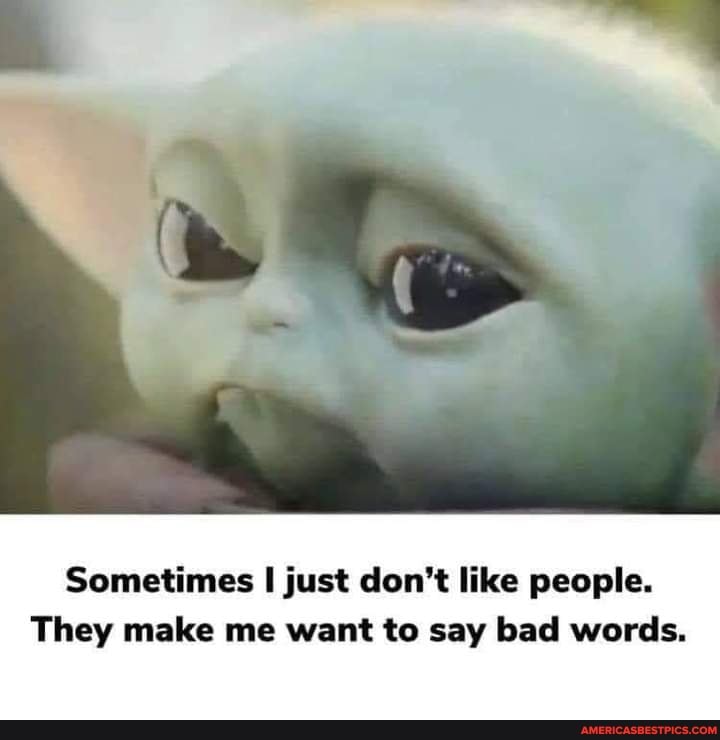 Sometimes I just don't like people.
They make me want to say bad words.