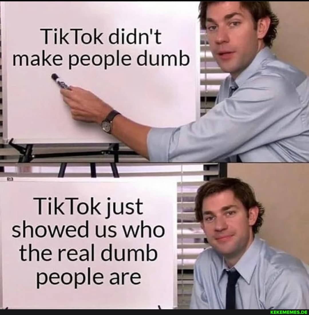 TikTok didn't make people dumb I
TikTok just showed us who the real dumb
people are