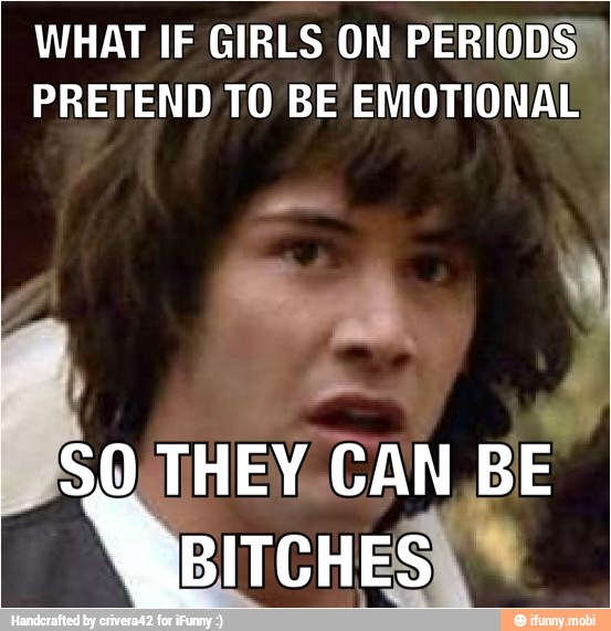 WHAT IF GIRLS ON PERIODS)
PRETEND TO BE EMOTIONAL