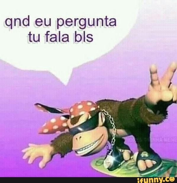 qnd eu pergunta tu fala bls