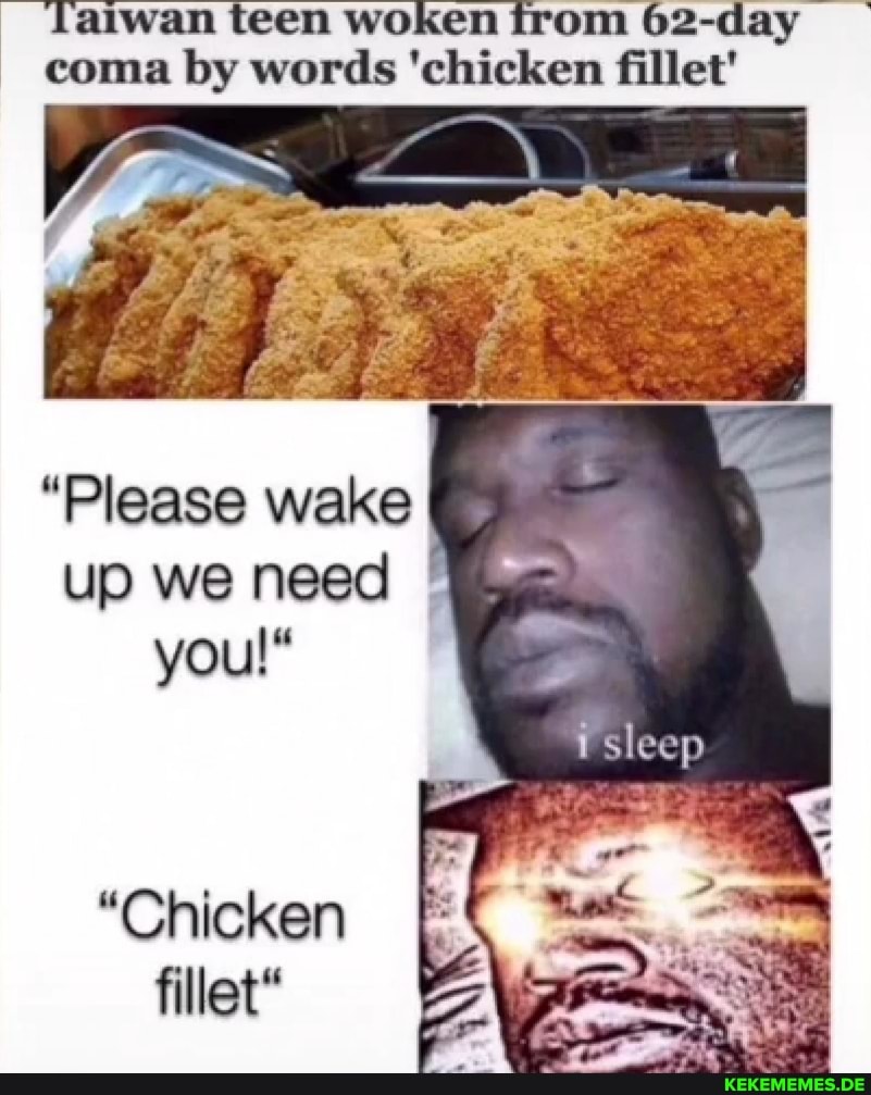 Taiwan teen woken from 62-day coma by words 'chicken fillet'
"Please wake up we need you!"
isleep
"Chicken fillet"